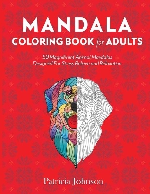 Mandala Coloring Book For Adults: 50 Magnificent Animal Mandalas Designed For Stress Relieve and Relaxation book