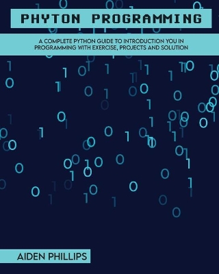 Python Programming: A Complete Python Guide To Introduction You In Programming With Exercise, Projects and Solution book