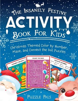 The Insanely Festive Activity Book For Kids: Christmas Themed Color By Number, Maze, and Connect The Dot Puzzles by Puzzle Pals