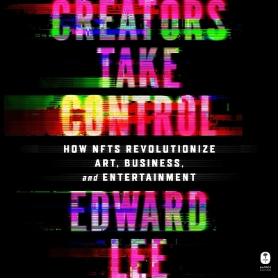 Creators Take Control: How Nfts Revolutionize Art, Business, and Entertainment by Edward Lee