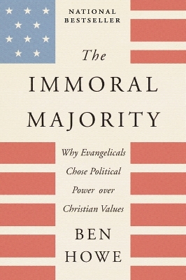 The Immoral Majority: Why Evangelicals Chose Political Power Over Christian Values by Ben Howe