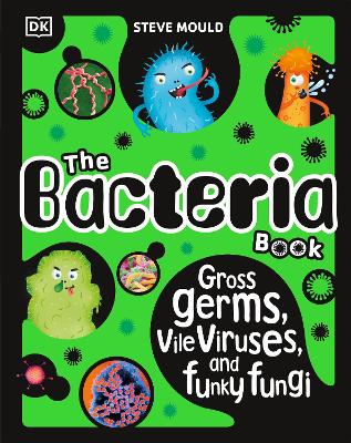 The Bacteria Book (New Edition): Gross Germs, Vile Viruses and Funky Fungi by Steve Mould