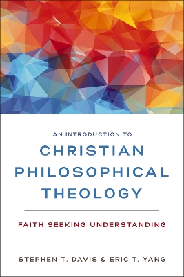 An Introduction to Christian Philosophical Theology: Faith Seeking Understanding by Stephen T. Davis