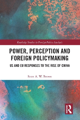 Power, Perception and Foreign Policymaking: US and EU Responses to the Rise of China by Scott Brown