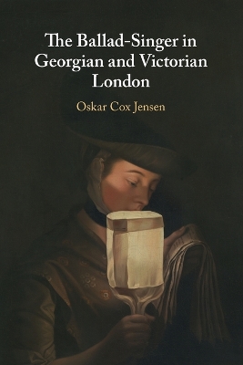 The Ballad-Singer in Georgian and Victorian London by Oskar Cox Jensen