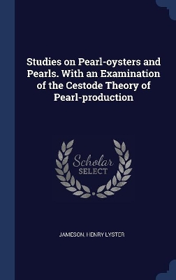 Studies on Pearl-Oysters and Pearls. with an Examination of the Cestode Theory of Pearl-Production by Henry Lyster Jameson