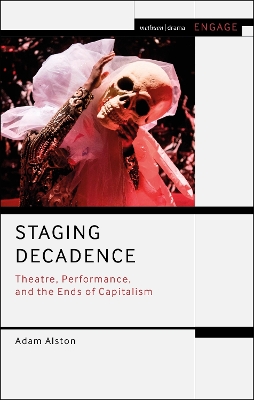 Staging Decadence: Theatre, Performance, and the Ends of Capitalism by Adam Alston