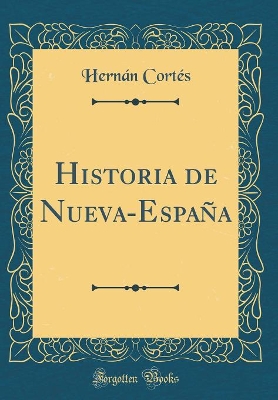 Historia de Nueva-España (Classic Reprint) by Hernan Cortes