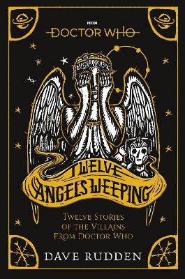 Doctor Who: Twelve Angels Weeping: Twelve stories of the villains from Doctor Who by Dave Rudden
