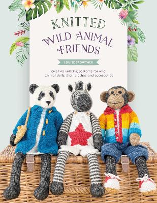 Knitted Wild Animal Friends: Over 40 Knitting Patterns for Wild Animal Dolls, Their Clothes and Accessories book