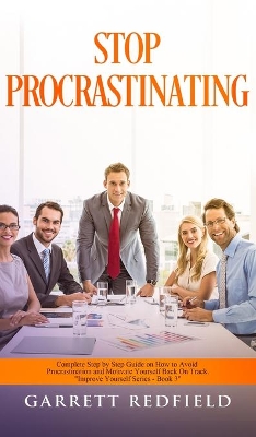 Stop Procrastinating: Complete Step by Step Guide on How to Avoid Procrastination and Motivate Yourself Back on Track by Garrett Redfield