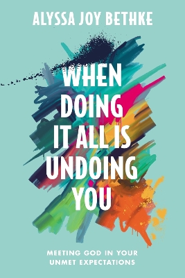 When Doing It All Is Undoing You: Meeting God in Your Unmet Expectations book