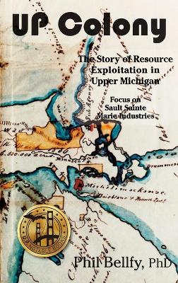 U.P. Colony: The Story of Resource Exploitation in Upper Michigan -- Focus on Sault Sainte Marie Industries book