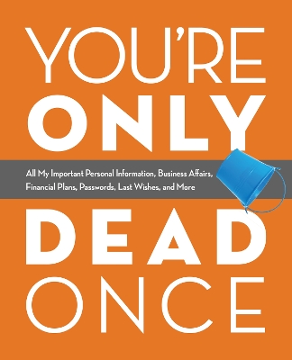 You're Only Dead Once: All My Important Personal Information, Business Affairs, Financial Plans, Passwords, Last Wishes, and More book