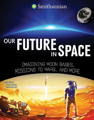 Our Future In Space: Imagining Moon Bases, Missions To Mars, And More by Ben Hubbard