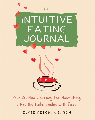 The Intuitive Eating Journal: Your Guided Journey for Nourishing a Healthy Relationship with Food book