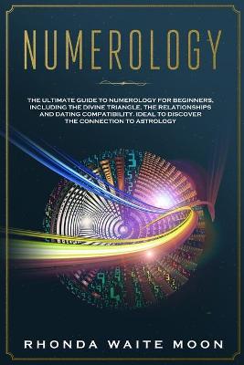 Numerology: The Ultimate Guide to Numerology for Beginners, Including Numerology and the Divine Triangle, the Meaning of Relationships and Dating-Ideal for Those Who Love Numerology Astrology Combination book