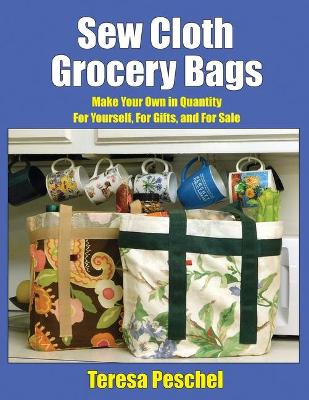 Sew Cloth Grocery Bags: Make Your Own in Quantity For Yourself, For Gifts, and For Sale book