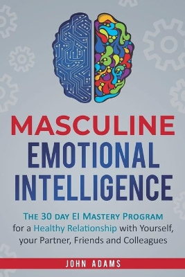Masculine Emotional Intelligence: The 30 Day EI Mastery Program for a Healthy Relationship with Yourself, Your Partner, Friends, and Colleagues book