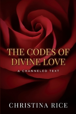 The Codes of Divine Love by Christina Rice