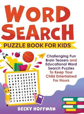 Word Search Puzzle Book For Kids: Challenging Fun Brain Teasers and Educational Word Search Puzzles To Keep Your Child Entertained For Hours by Becky Hoffman