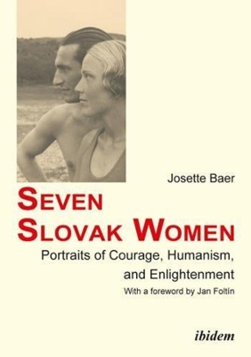 Seven Slovak Women – Portraits of Courage, Humanism, and Enlightenment by Josette Baer