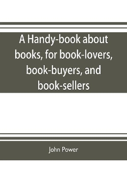 A handy-book about books, for book-lovers, book-buyers, and book-sellers book