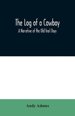 The Log of a Cowboy: A Narrative of the Old Trail Days book