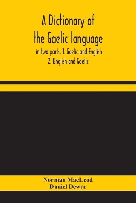 A dictionary of the Gaelic language, in two parts. 1. Gaelic and English. - 2. English and Gaelic book