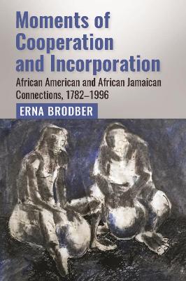 Moments of Cooperation and Incorporation: African American and African Jamaican Connections, 1782–1996 book