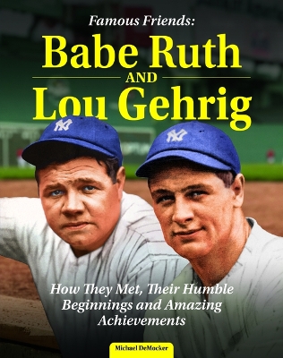 Famous Friends: Babe Ruth and Lou Gehrig: How They Met, Their Humble Beginnings and Amazing Achievements by Michael Democker