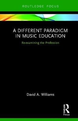 A Different Paradigm in Music Education: Re-examining the Profession by David A. Williams