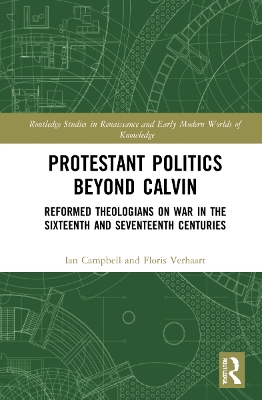 Protestant Politics Beyond Calvin: Reformed Theologians on War in the Sixteenth and Seventeenth Centuries book