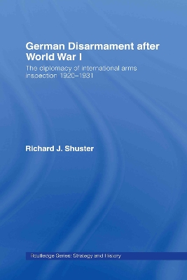 German Disarmament After World War I: The Diplomacy of International Arms Inspection 1920-1931 by Richard J. Shuster