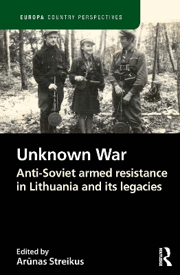 The Unknown War: Anti-Soviet armed resistance in Lithuania and its legacies by Arūnas Streikus