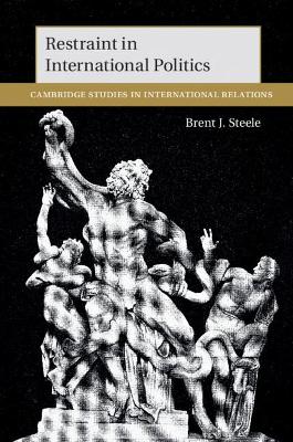 Restraint in International Politics by Brent J. Steele