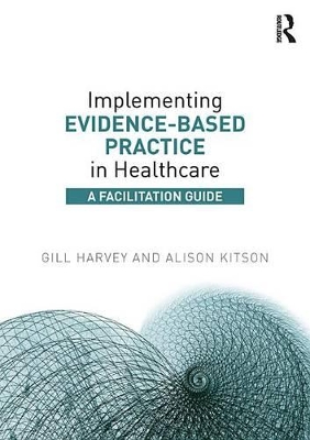 Implementing Evidence-Based Practice in Healthcare: A Facilitation Guide by Gill Harvey