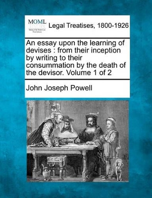 An Essay Upon the Learning of Devises: From Their Inception by Writing to Their Consummation by the Death of the Devisor. Volume 1 of 2 book