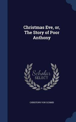 Christmas Eve, Or, the Story of Poor Anthony by Christoph Von Schmid