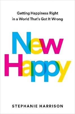 New Happy: Getting Happiness Right in a World That's Got It Wrong by Stephanie Harrison