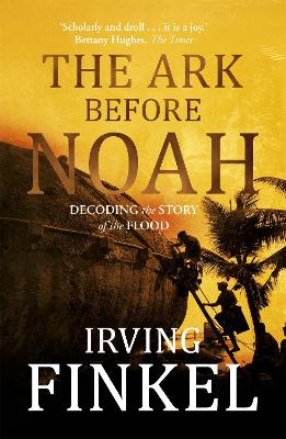 The Ark Before Noah: Decoding the Story of the Flood by Irving Finkel