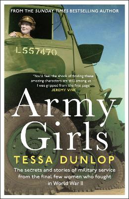 Army Girls: The secrets and stories of military service from the final few women who fought in World War II by Tessa Dunlop