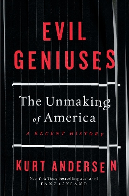 Evil Geniuses: The Unmaking of America - A Recent History by Kurt Andersen
