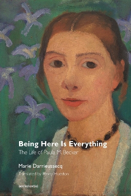 Being Here Is Everything – The Life of Paula Modersohn–Becker by Marie Darrieussecq