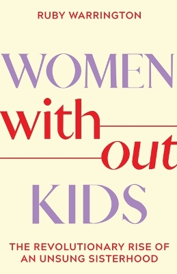 Women Without Kids: The Revolutionary Rise of an Unsung Sisterhood by Ruby Warrington