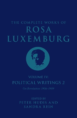 The Complete Works of Rosa Luxemburg Volume IV: Political Writings 2, On Revolution 1906-1909 by Rosa Luxemburg