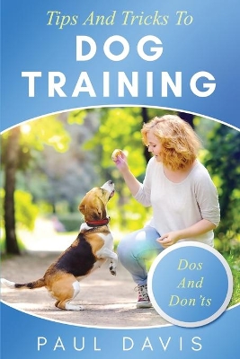 Tips and Tricks to Dog Training A How-To Set of Tips and Techniques for Different Species of Dogs: Based on Real Experiences and Cases book