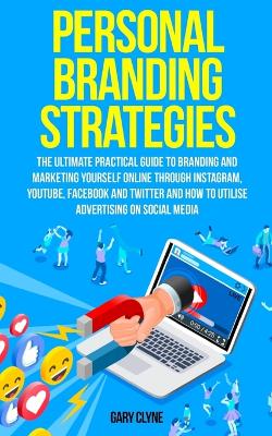 Personal Branding Strategies: The Ultimate Practical Guide to Branding And Marketing Yourself Online Through Instagram, YouTube, Facebook and Twitter And How To Utilize Advertising on Social Media book