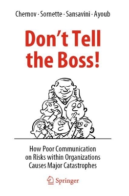 Don't Tell the Boss!: How Poor Communication on Risks within Organizations Causes Major Catastrophes by Dmitry Chernov