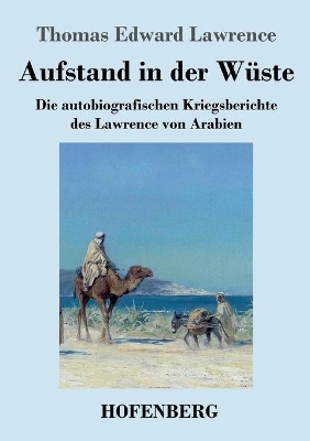 Aufstand in der Wüste: Die autobiografischen Kriegsberichte des Lawrence von Arabien by Thomas Edward Lawrence